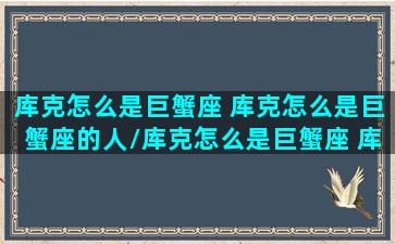 库克怎么是巨蟹座 库克怎么是巨蟹座的人/库克怎么是巨蟹座 库克怎么是巨蟹座的人-我的网站